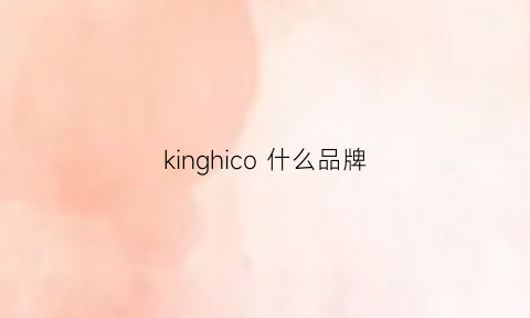 kinghico什么品牌(kingkong是什么品牌)